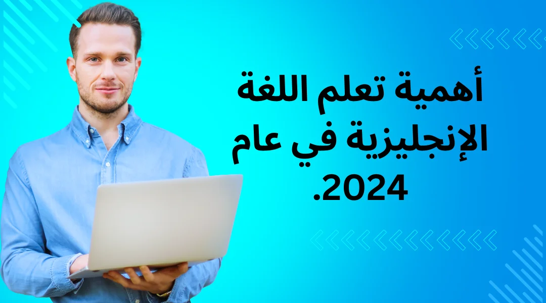 أهمية تعلم اللغة الإنجليزية في عام 2024.