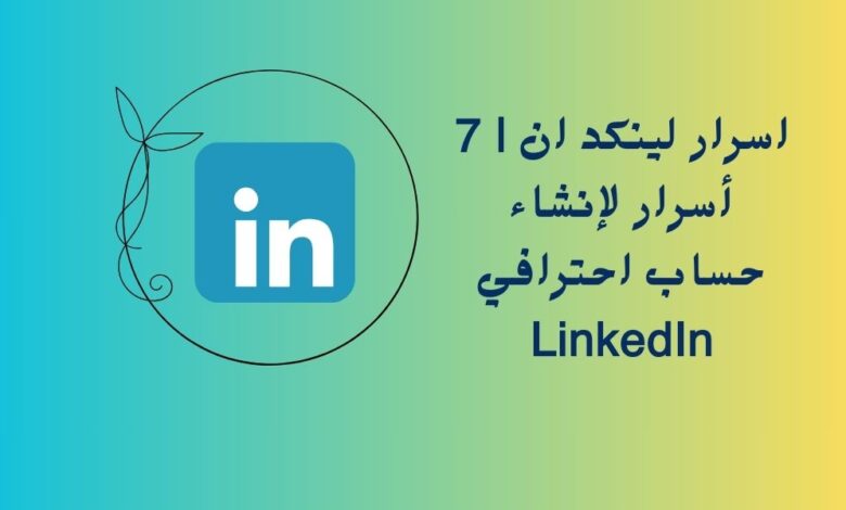 اسرار لينكد ان | 7 أسرار لإنشاء حساب احترافي LinkedIn