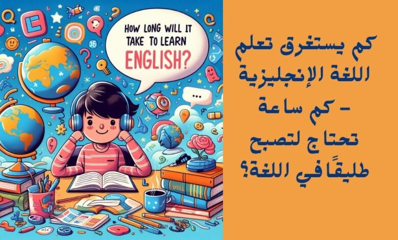 كم يستغرق تعلم اللغة الإنجليزية – كم ساعة تحتاج لتصبح طليقًا؟