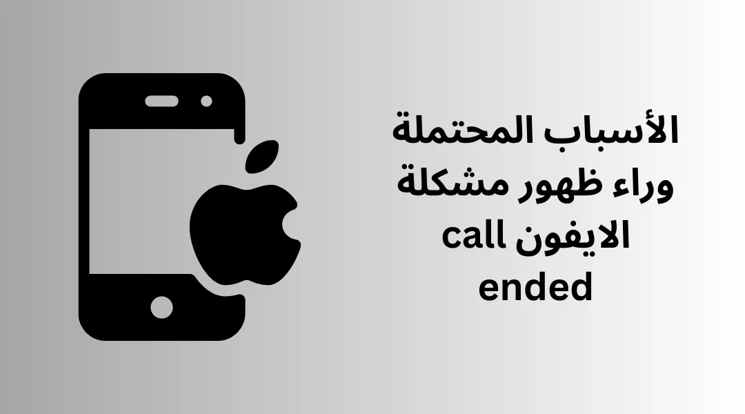 الأسباب المحتملة وراء ظهور مشكلة الايفون call ended.