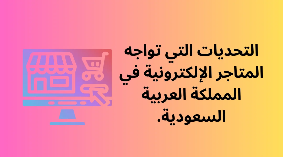 التحديات التي تواجه المتاجر الإلكترونية في المملكة العربية السعودية.