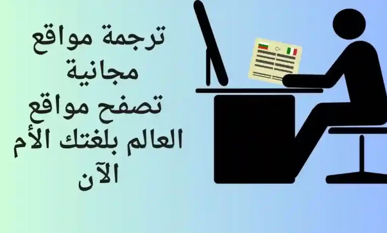 ترجمة مواقع مجانية – تصفح مواقع العالم بلغتك الأم الآن