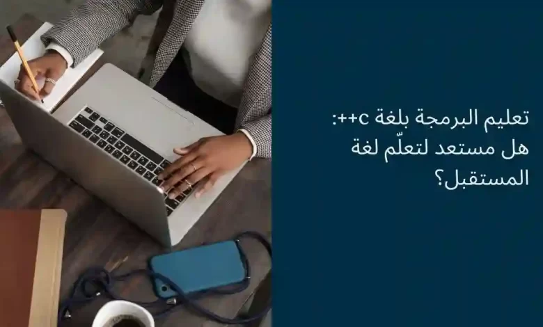 تعليم البرمجة بلغة c++: هل مستعد لتعلّم لغة المستقبل؟