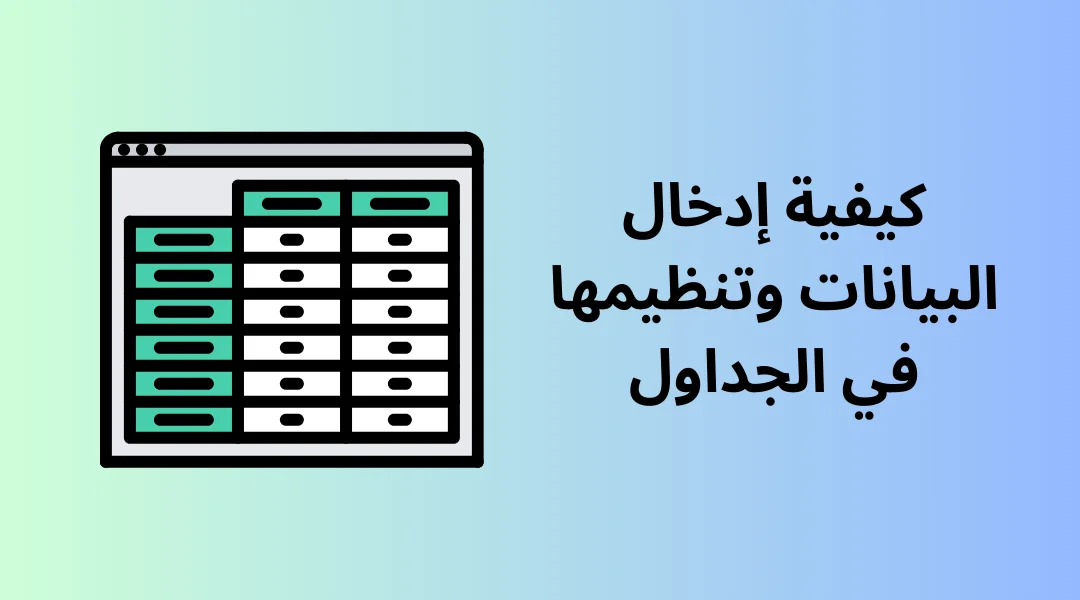 كيفية إدخال البيانات وتنظيمها في الجداول.