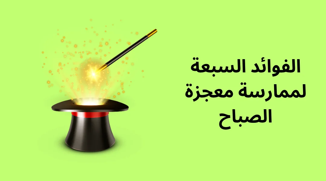 الفوائد السبعة لممارسة معجزة الصباح.